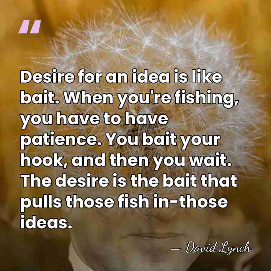 Desire for an idea is like bait. When you're fishing, you have&hellip; - David Lynch
