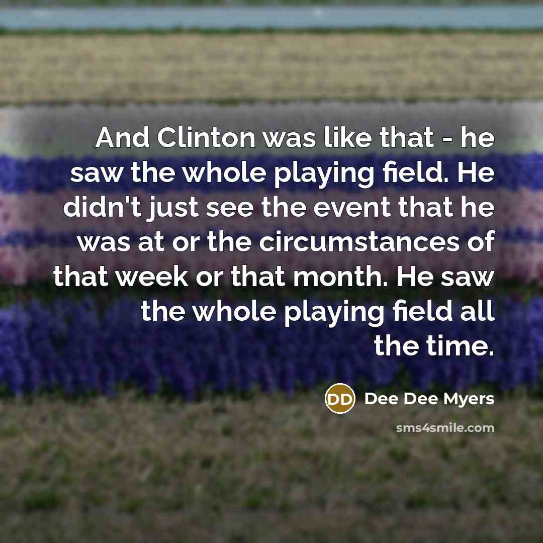 “And Clinton was like that - he saw the whole…” quote by Dee Dee Myers