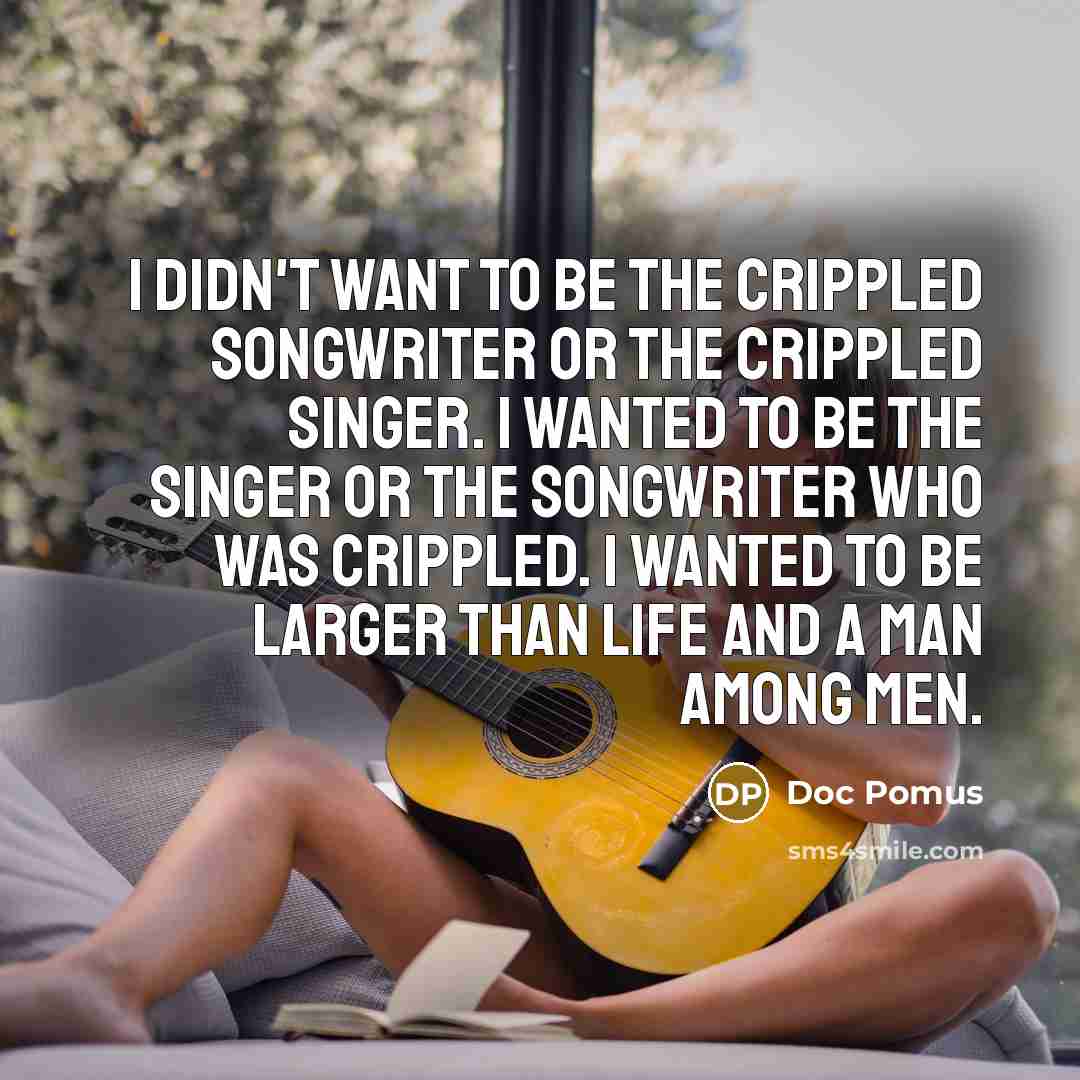 “I didn't want to be the crippled songwriter or the…” quote by Doc Pomus