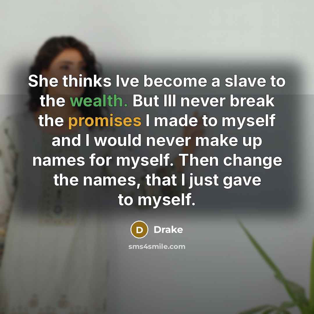 “She thinks Ive become a slave to the wealth. But Ill never break the promises I made to myself and I would never make up names for myself. Then change the names, that I just gave to myself.” quote by Drake