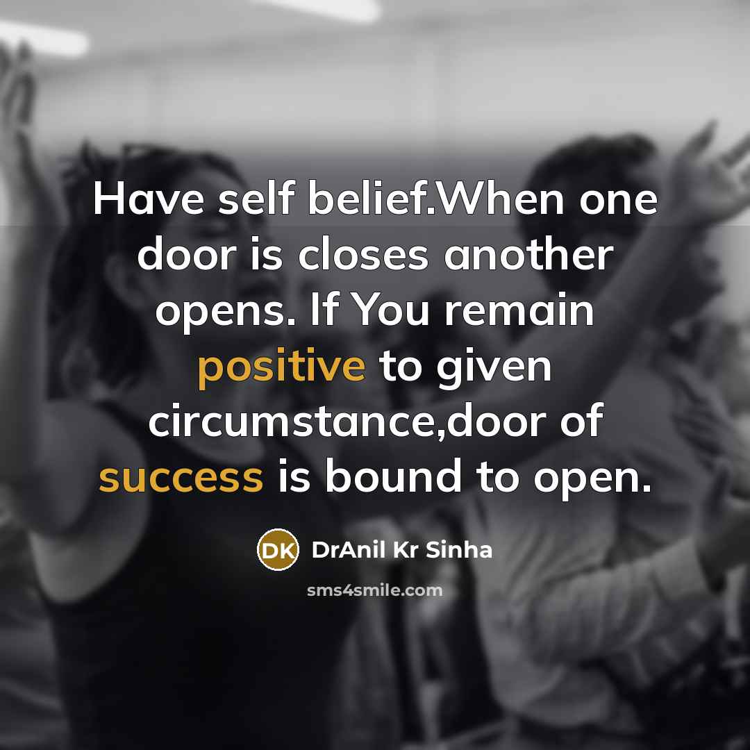 “Have self belief.When one door is closes another opens. If You remain positive to given circumstance,door of success is bound to open.” quote by DrAnil Kr Sinha