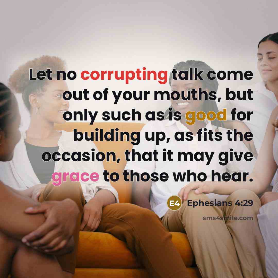 “Let no corrupting talk come out of your mouths, but only such as is good for building up, as fits the occasion, that it may give grace to those who hear.” quote by Ephesians 4:29