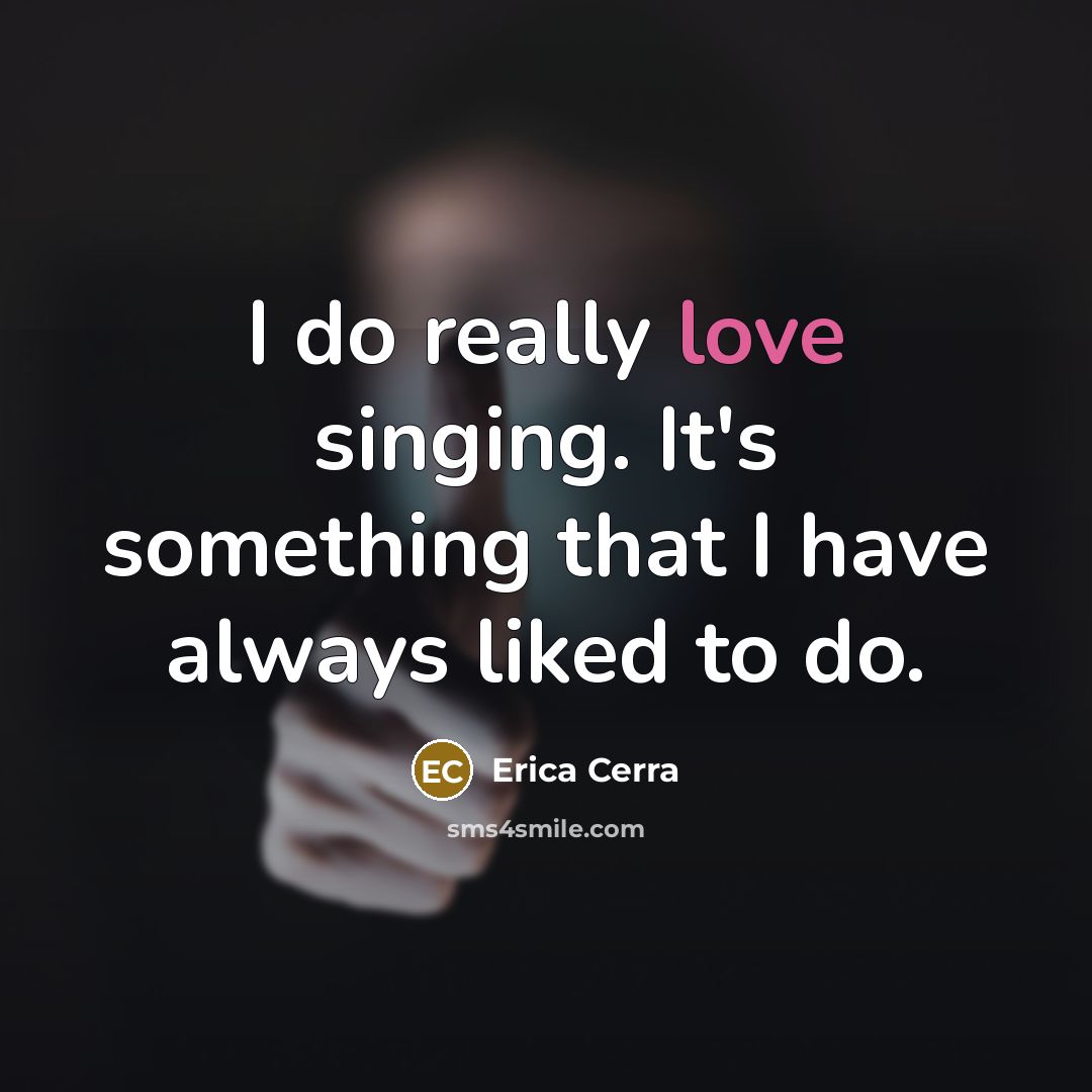 “I do really love singing. It's something that I have…” quote by Erica Cerra