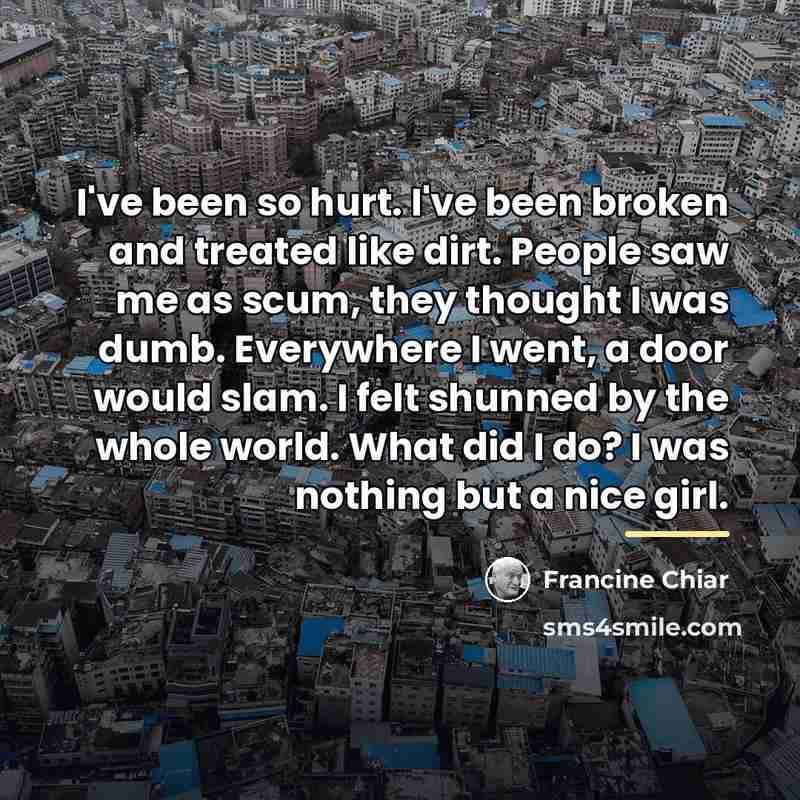 “I've been so hurt. I've been broken and treated like…” quote by Francine Chiar