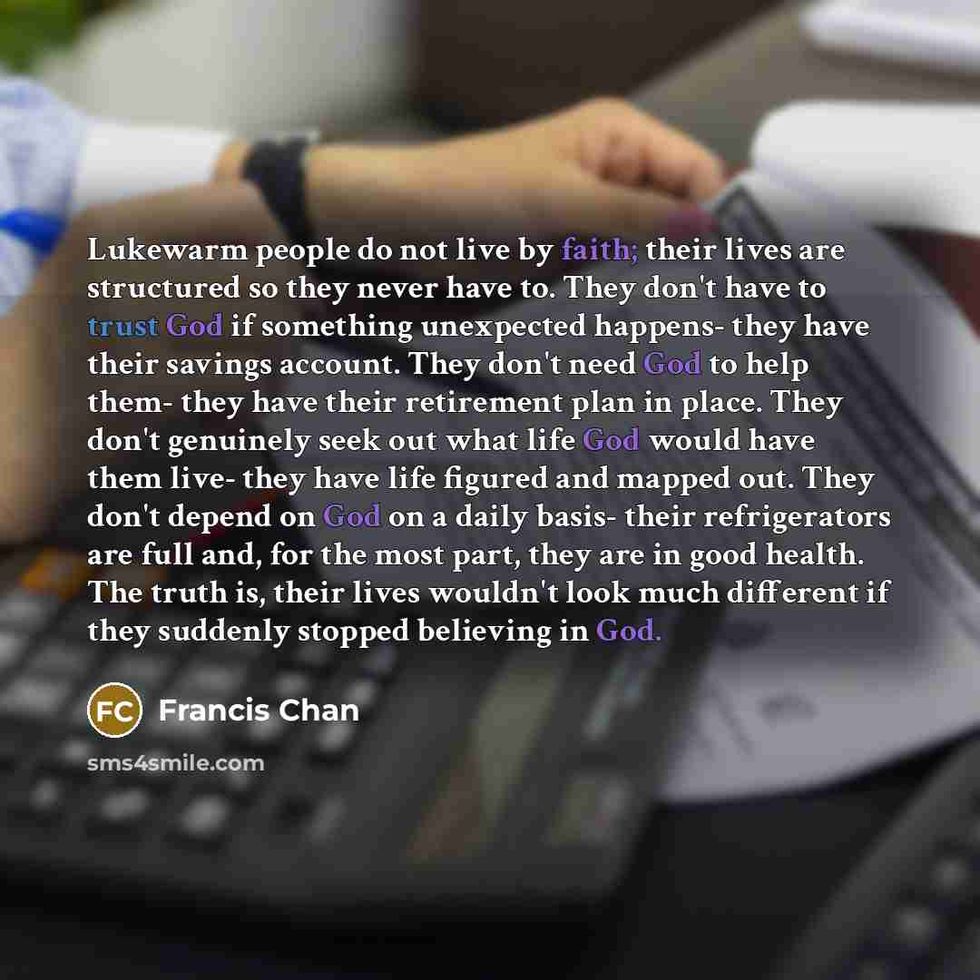 “Lukewarm people do not live by faith; their lives are…” quote by Francis Chan