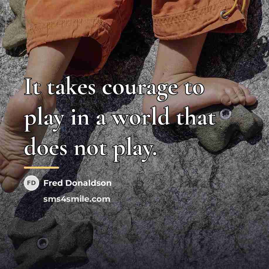“It takes courage to play in a world that does…” quote by Fred Donaldson