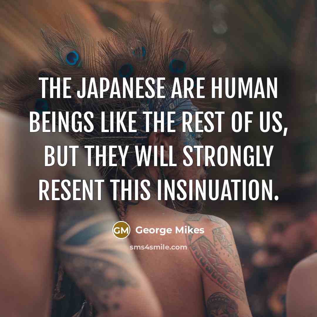 “The Japanese are human beings like the rest of us,…” quote by George Mikes