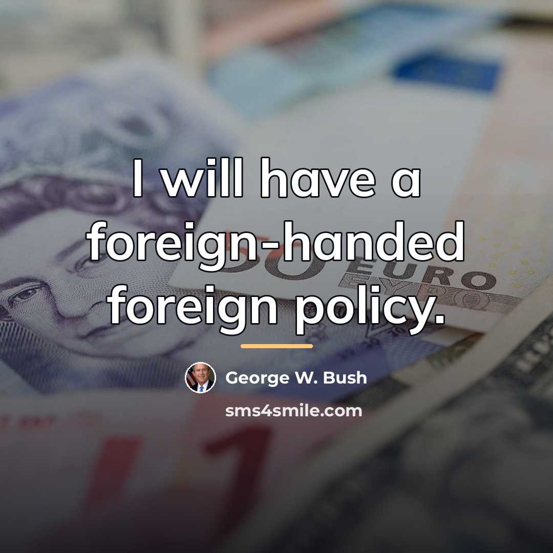 “I will have a foreign-handed foreign policy.…” quote by George W. Bush
