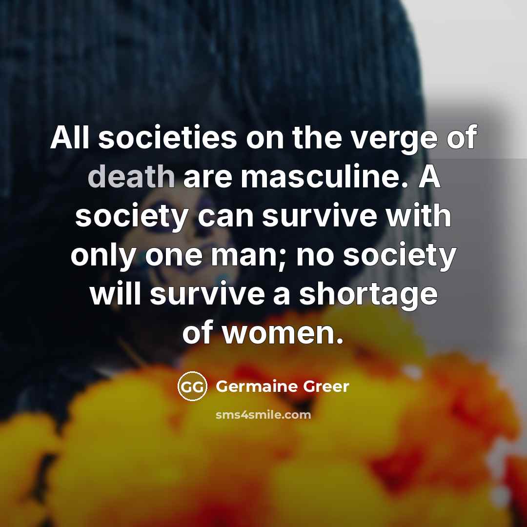 “All societies on the verge of death are masculine. A…” quote by Germaine Greer