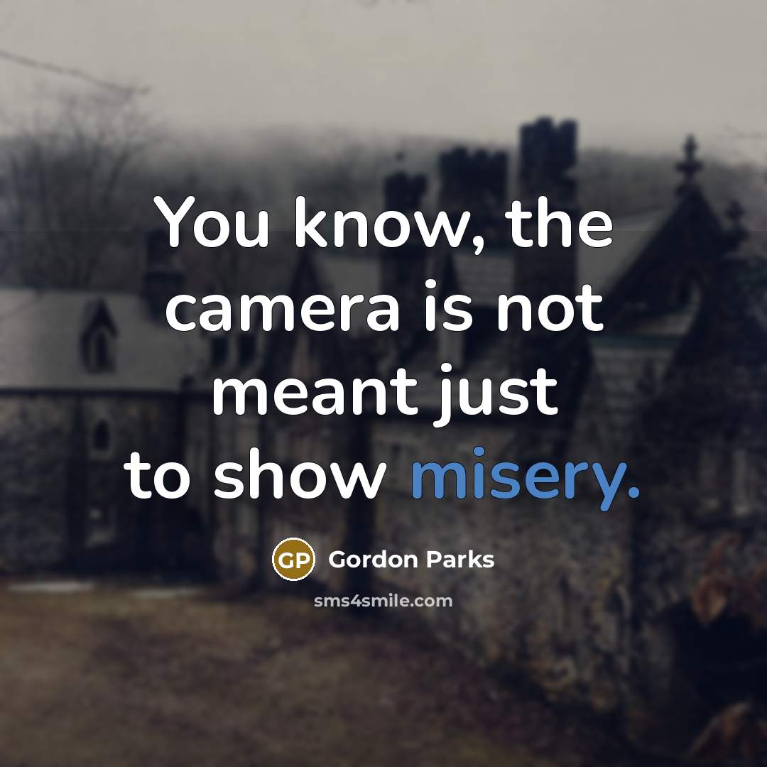 “You know, the camera is not meant just to show…” quote by Gordon Parks