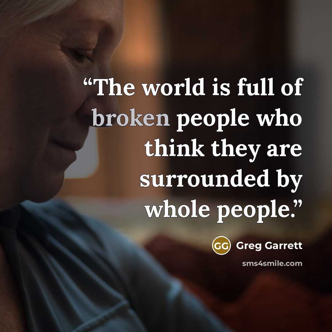 “The world is full of broken people who think they are surrounded by whole people.” quote by Greg Garrett
