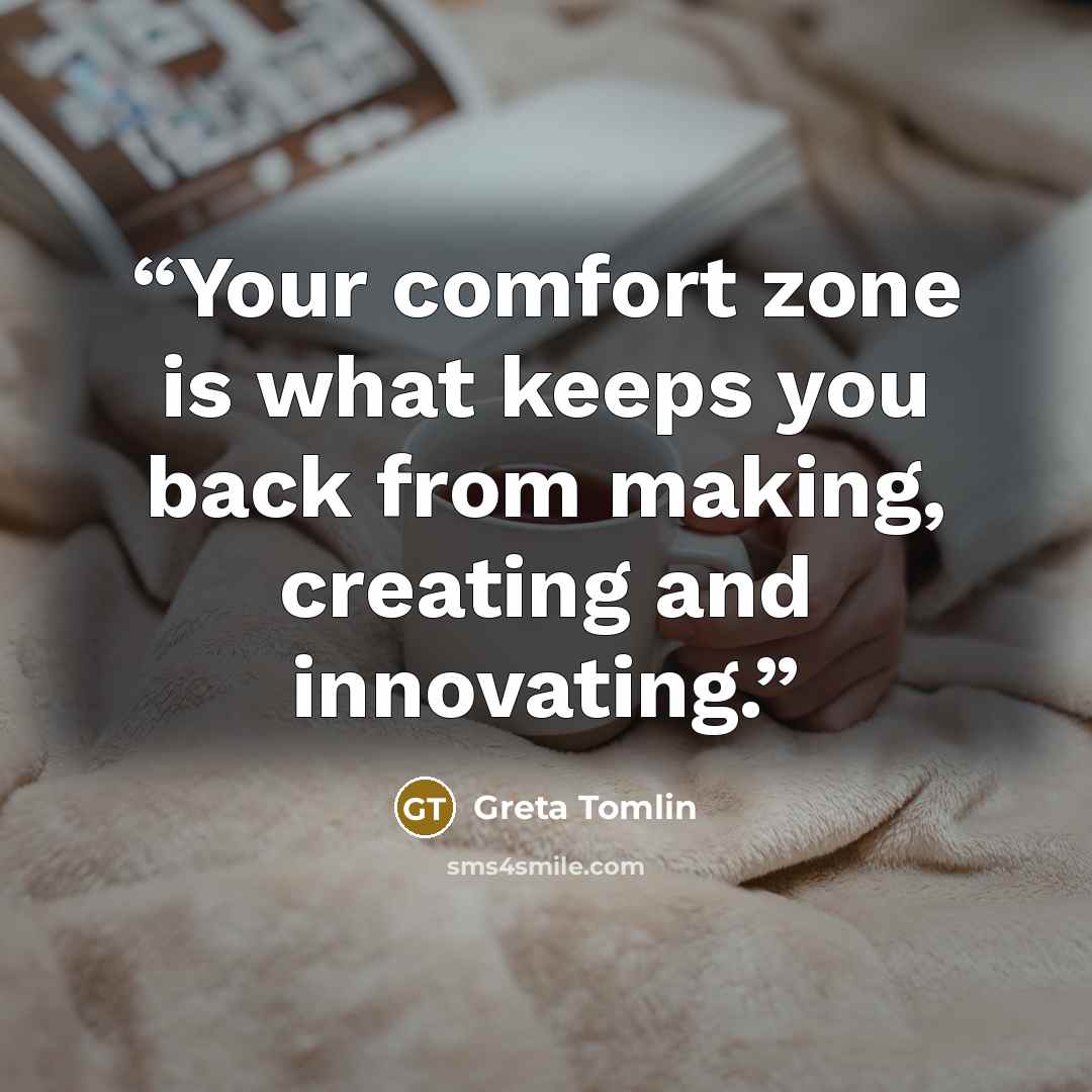 “Your comfort zone is what keeps you back from making, creating and innovating.” quote by Greta Tomlin