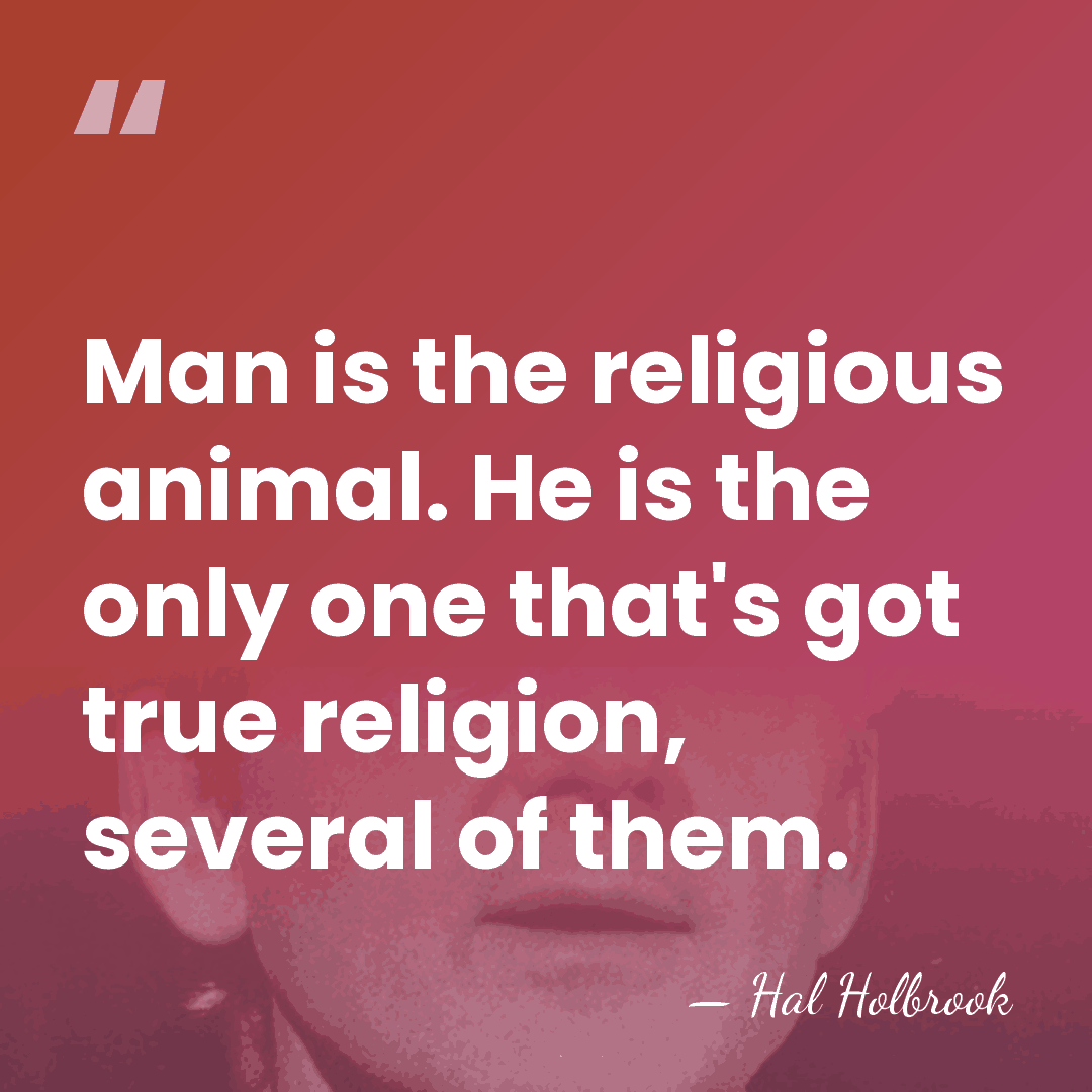 Man is the religious animal. He is the only one that's got&hellip; - Hal Holbrook