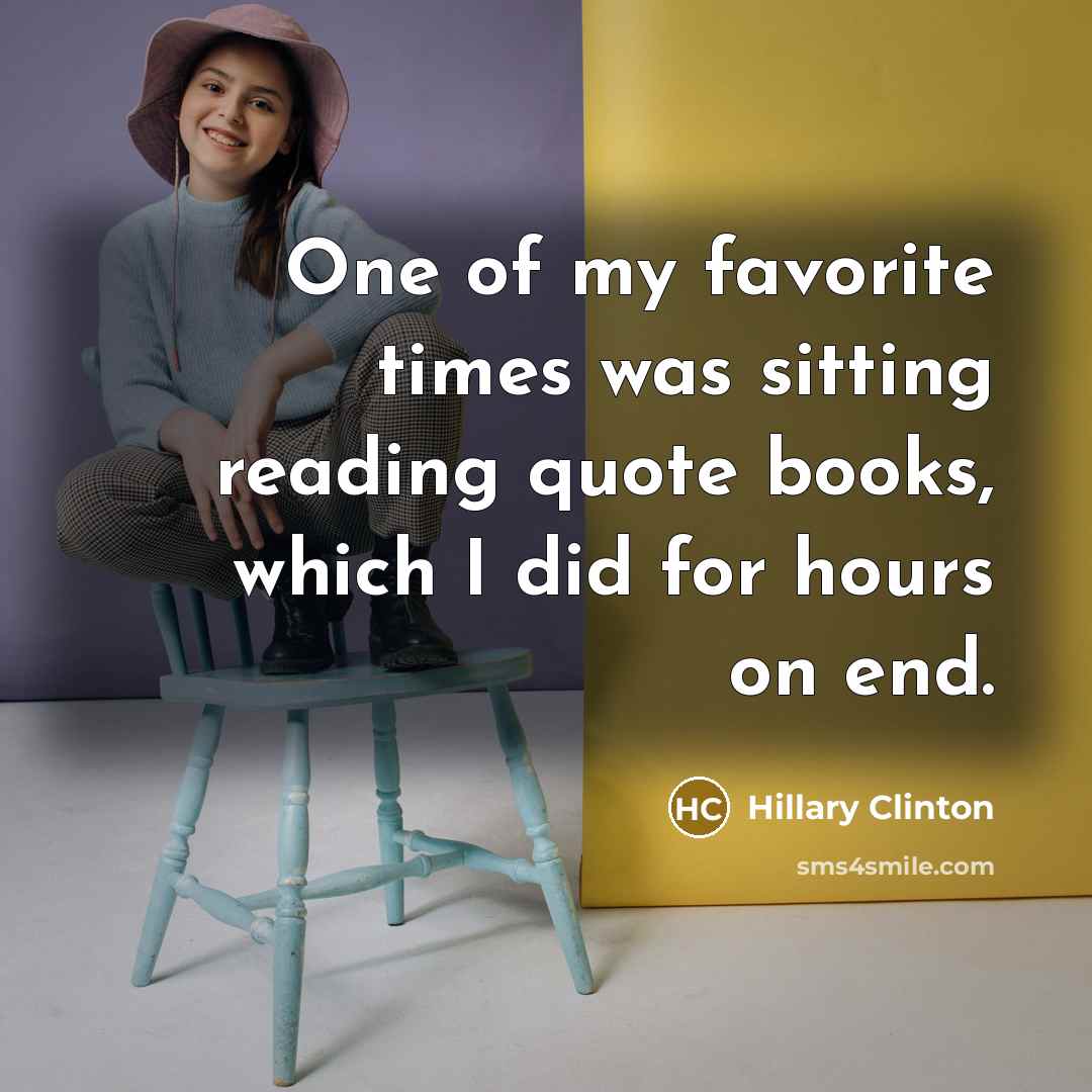 “One of my favorite times was sitting reading quote books,…” quote by Hillary Clinton