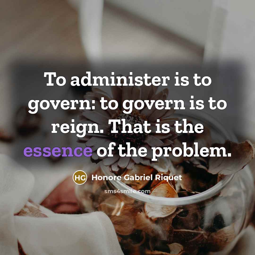 “To administer is to govern: to govern is to reign. That is the essence of the problem.” quote by Honore Gabriel Riquet