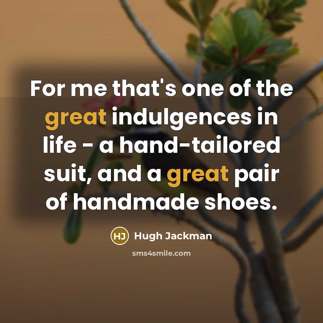 “For me that's one of the great indulgences in life…” quote by Hugh Jackman