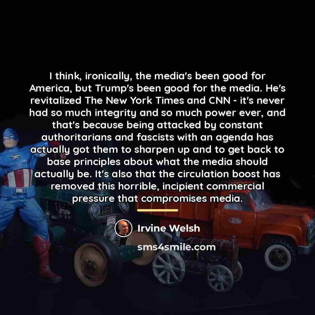 “I think, ironically, the media's been good for America, but…” quote by Irvine Welsh