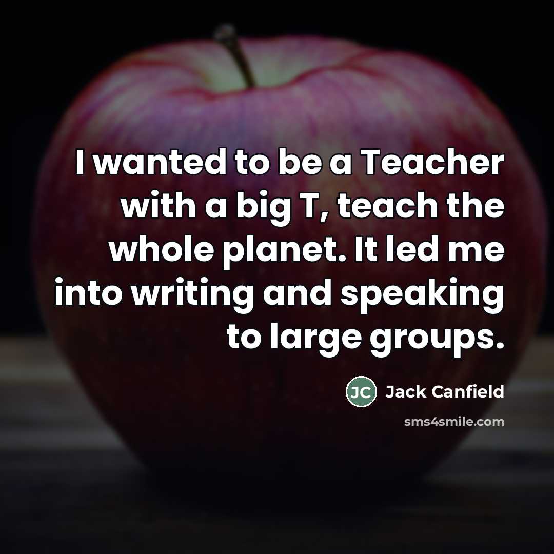 “I wanted to be a Teacher with a big T,…” quote by Jack Canfield