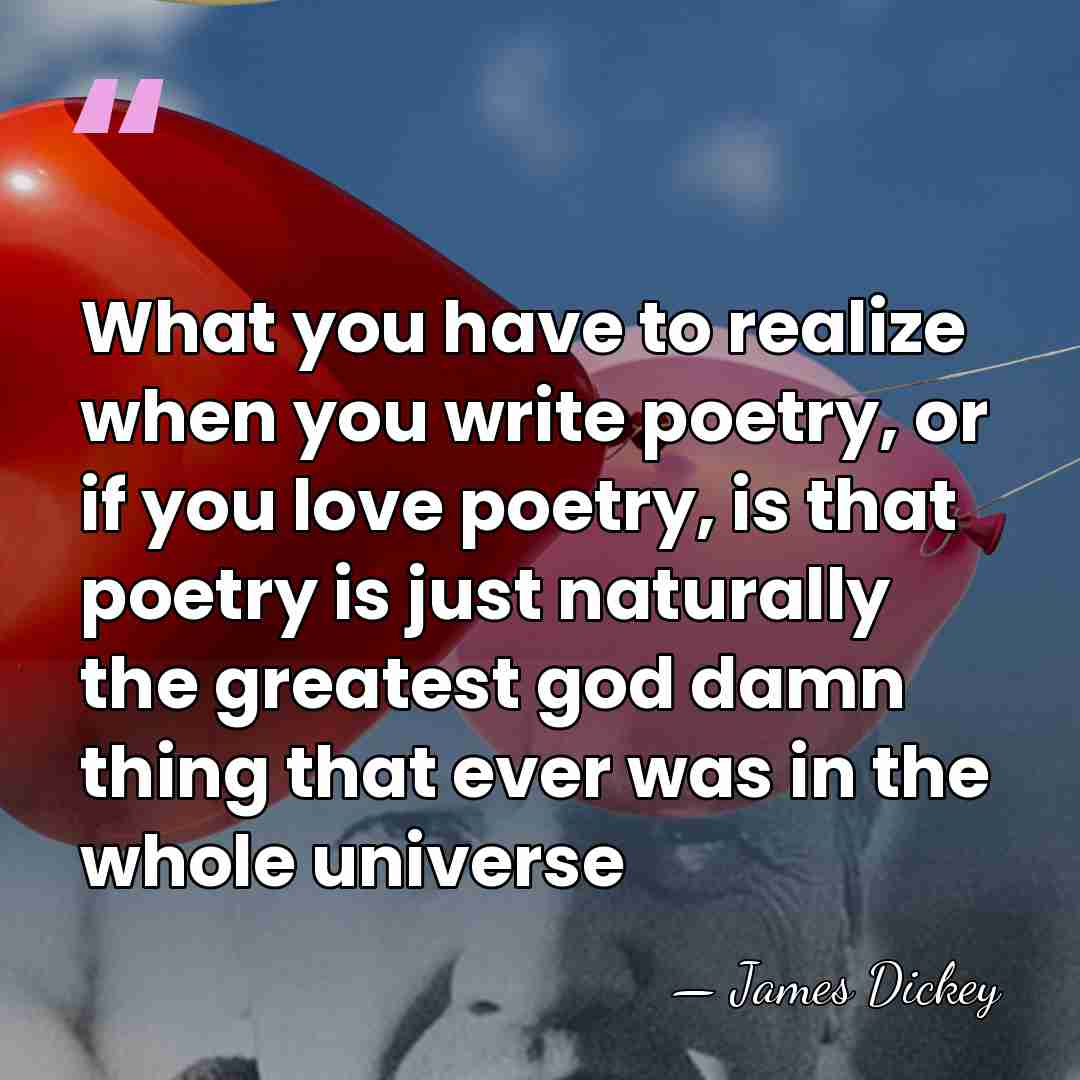 What you have to realize when you write poetry, or if you&hellip; - James Dickey
