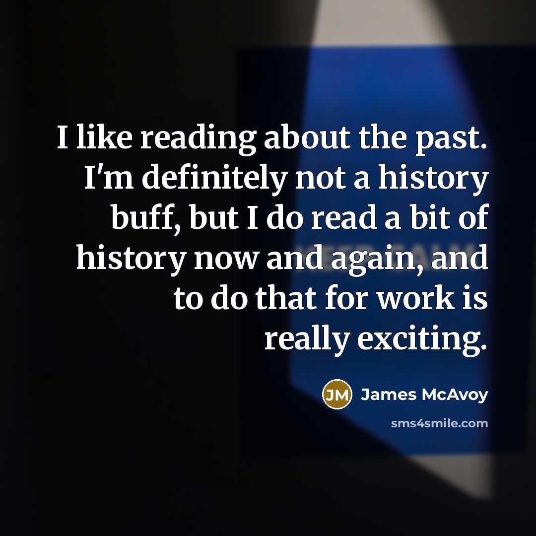 “I like reading about the past. I'm definitely not a…” quote by James McAvoy