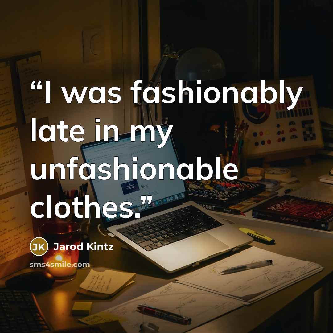 “I was fashionably late in my unfashionable clothes.” quote by Jarod Kintz