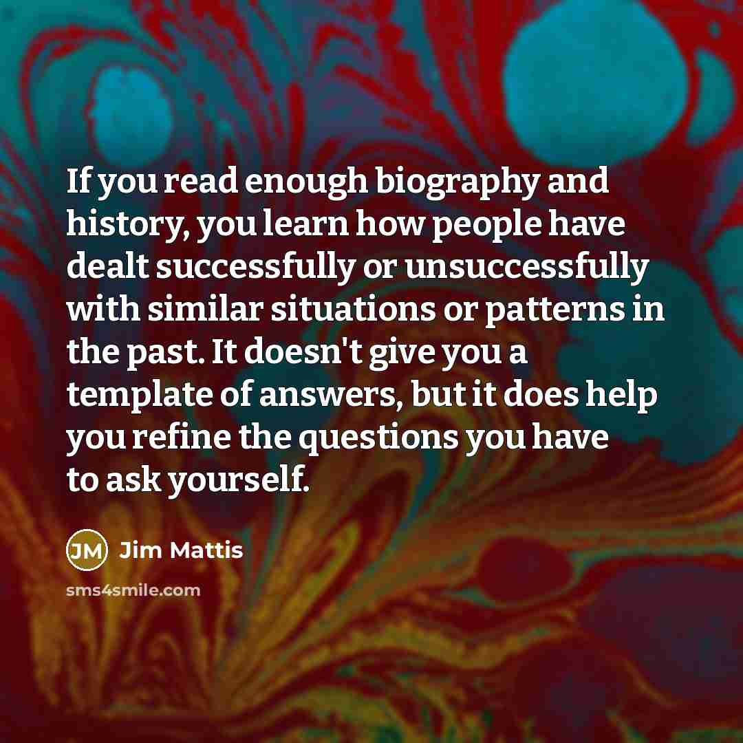 “If you read enough biography and history, you learn how…” quote by Jim Mattis