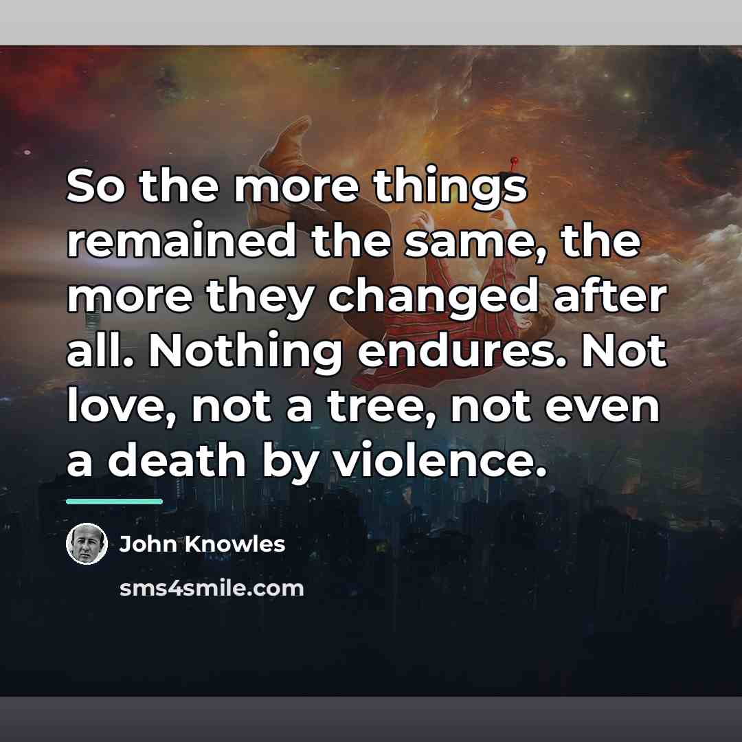 “So the more things remained the same, the more they…” quote by John Knowles