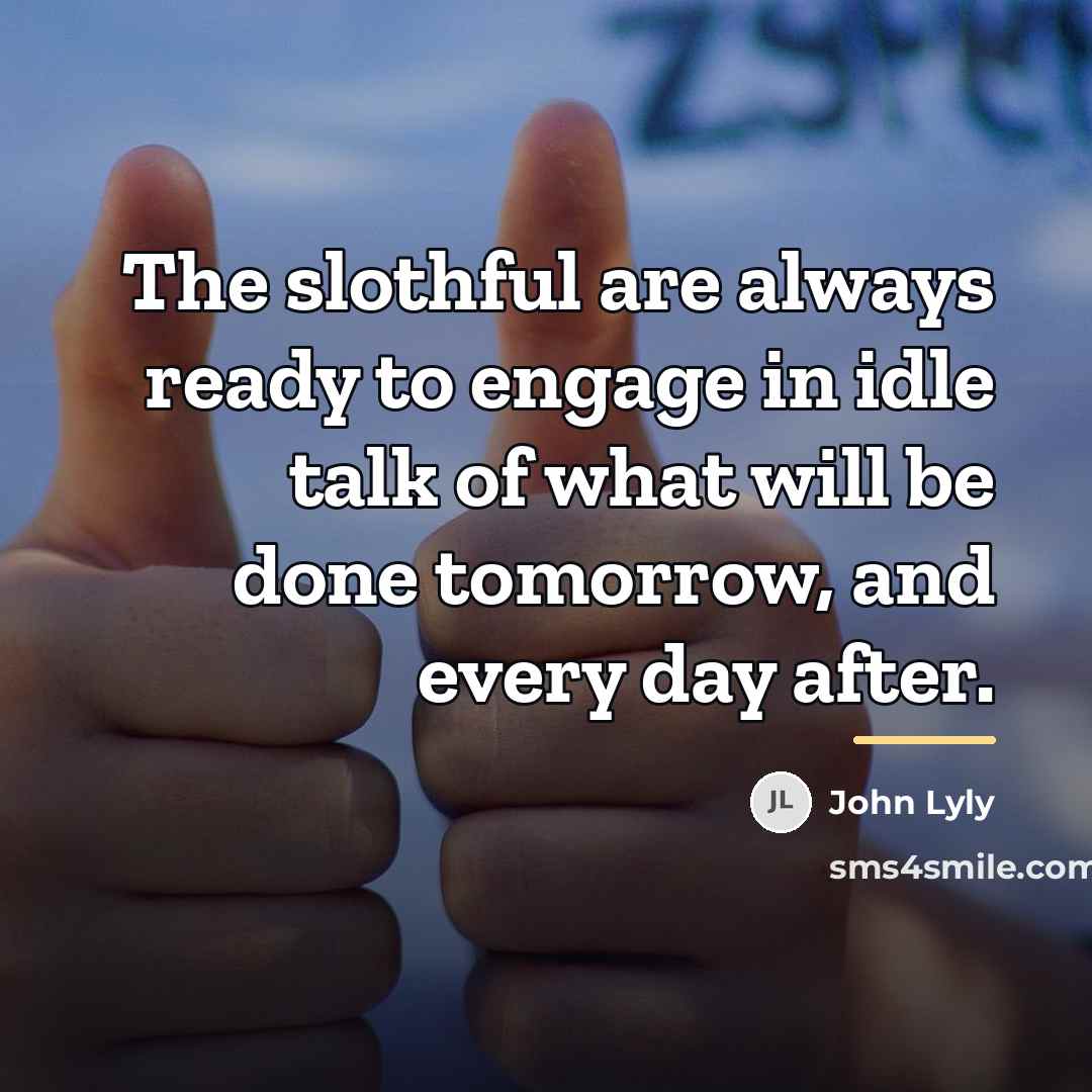 “The slothful are always ready to engage in idle talk…” quote by John Lyly