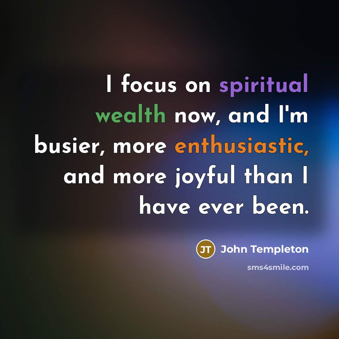 “I focus on spiritual wealth now, and I'm busier, more…” quote by John Templeton