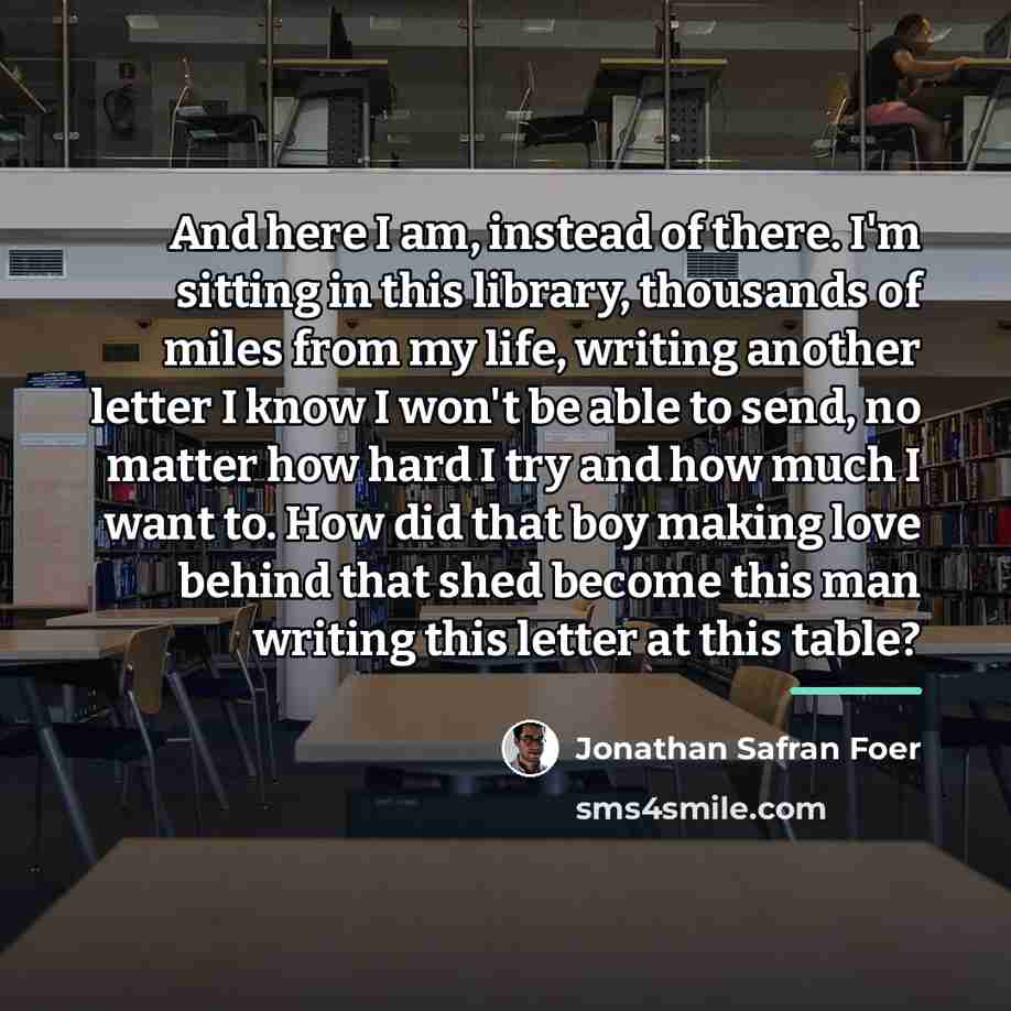 “And here I am, instead of there. I'm sitting in…” quote by Jonathan Safran Foer
