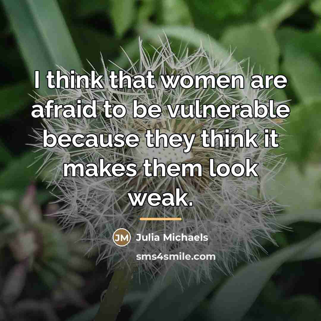 “I think that women are afraid to be vulnerable because…” quote by Julia Michaels