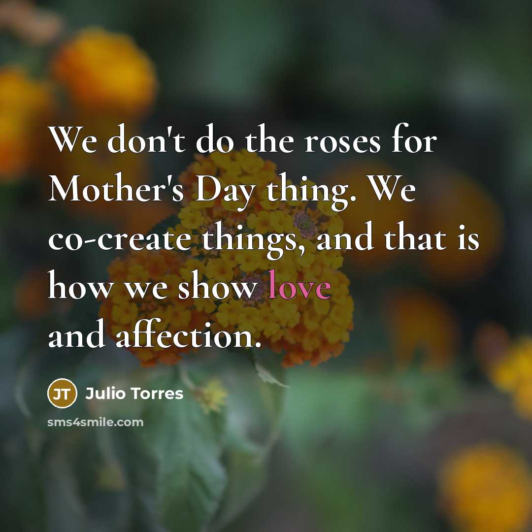 “We don't do the roses for Mother's Day thing. We…” quote by Julio Torres