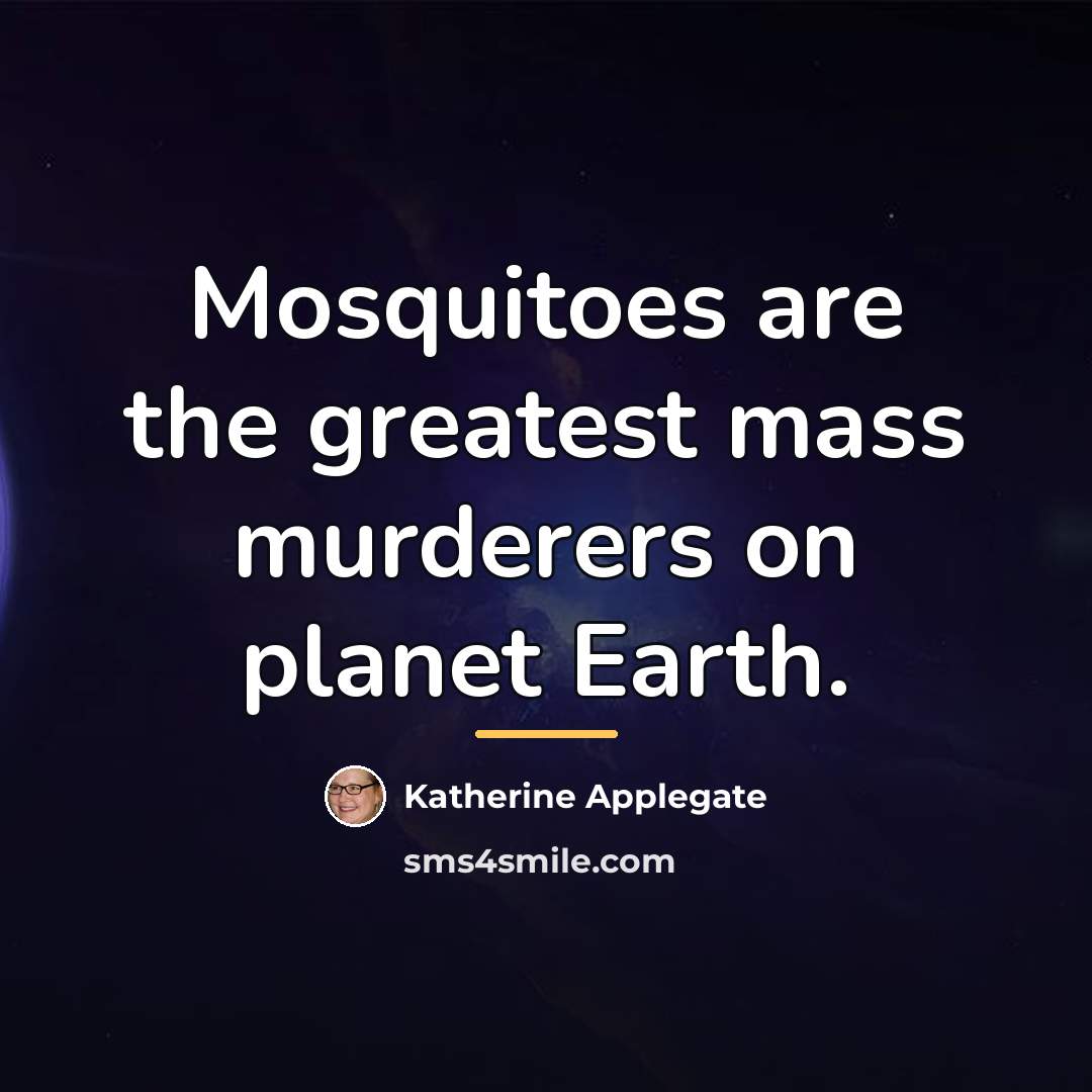 “Mosquitoes are the greatest mass murderers on planet Earth.…” quote by Katherine Applegate