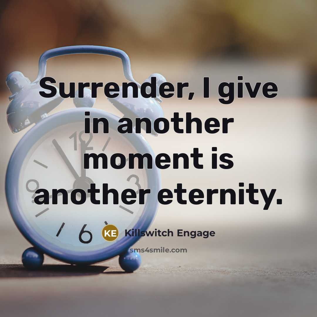 “Surrender, I give in another moment is another eternity.” quote by Killswitch Engage