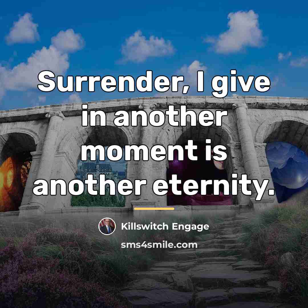 “Surrender, I give in another moment is another eternity.…” quote by Killswitch Engage