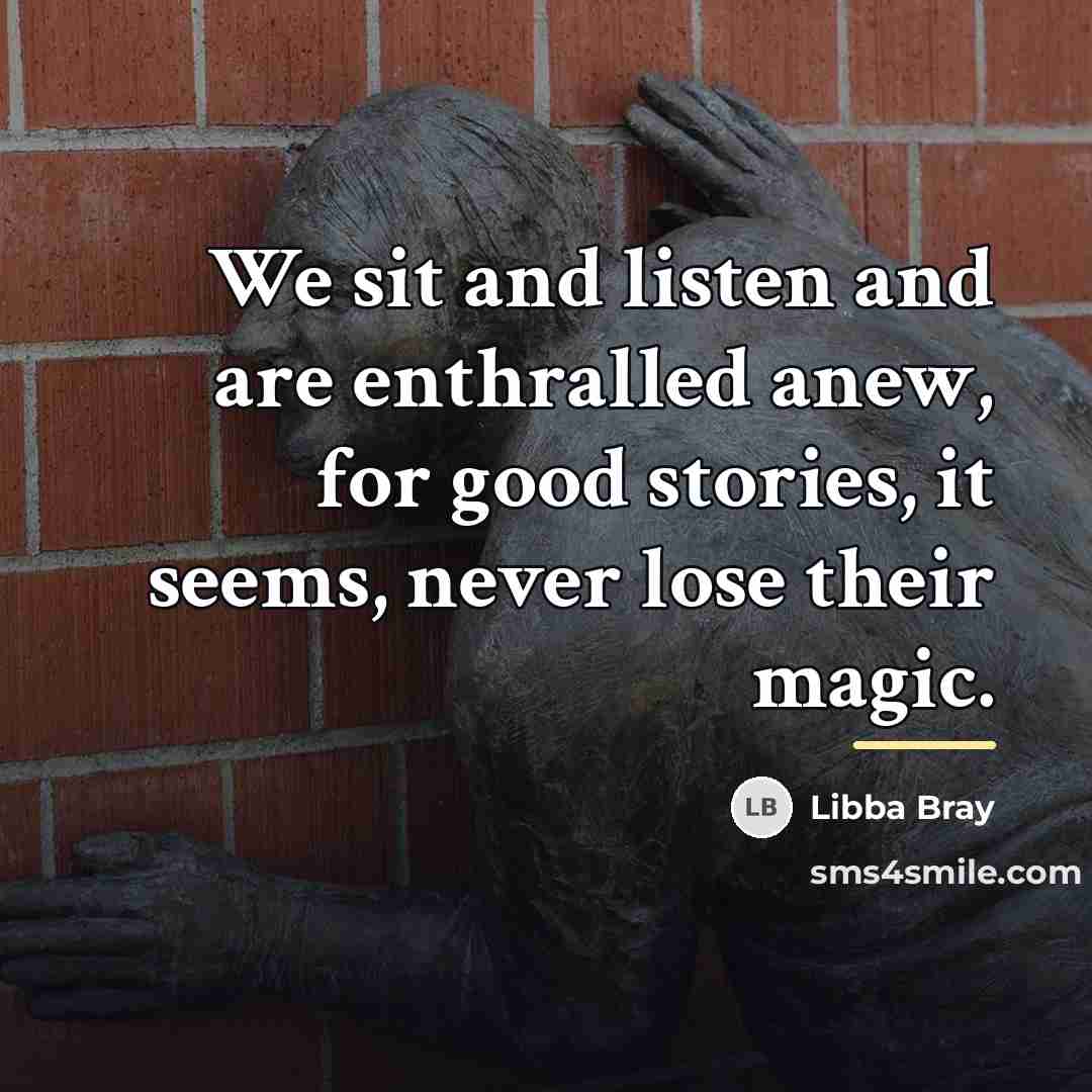 “We sit and listen and are enthralled anew, for good…” quote by Libba Bray