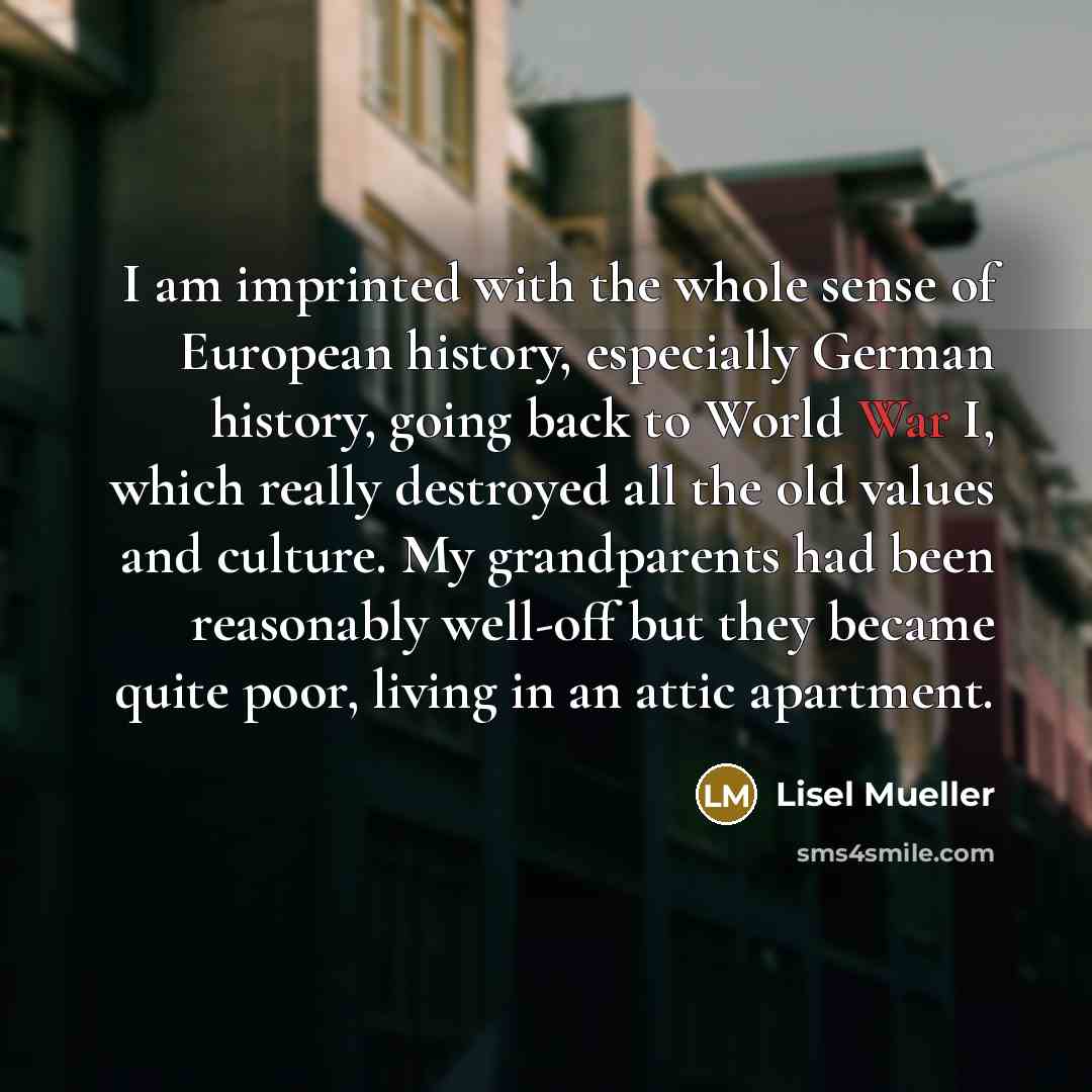 “I am imprinted with the whole sense of European history,…” quote by Lisel Mueller