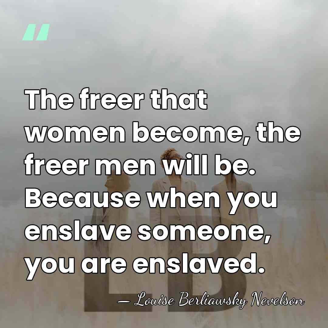 The freer that women become, the freer men will be. Because when&hellip; - Louise Berliawsky Nevelson