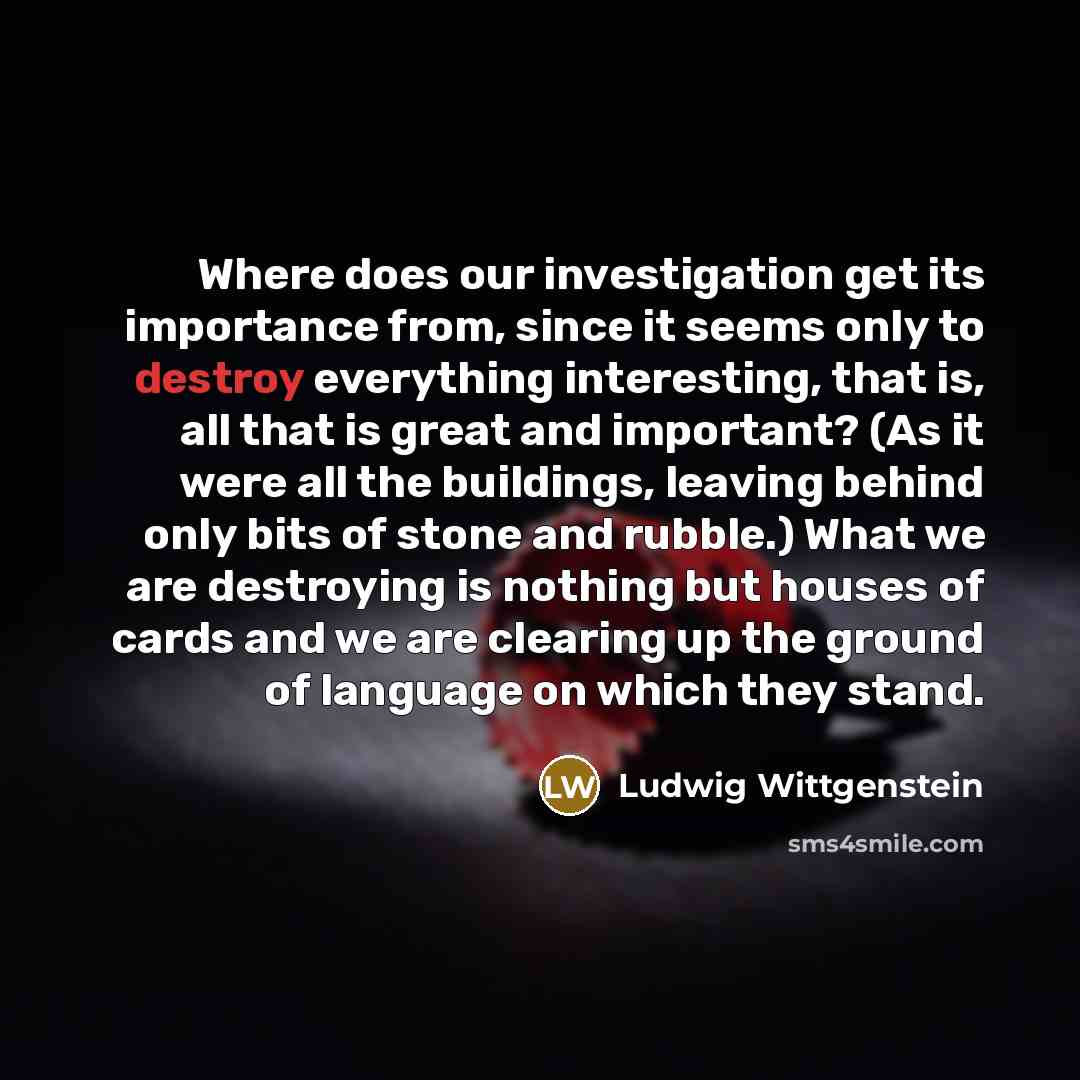“Where does our investigation get its importance from, since it…” quote by Ludwig Wittgenstein