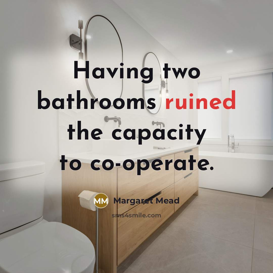 “Having two bathrooms ruined the capacity to co-operate.…” quote by Margaret Mead