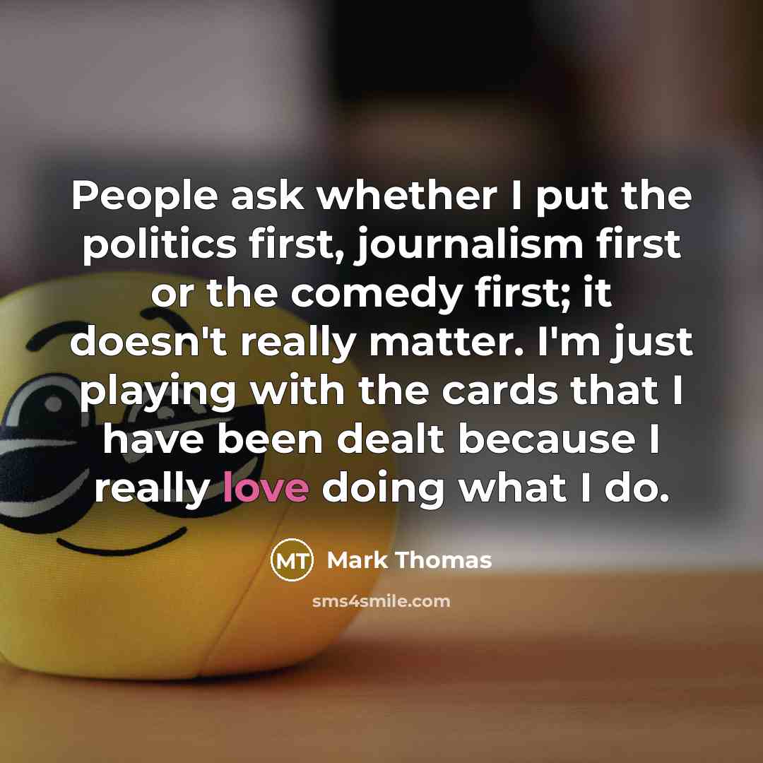 “People ask whether I put the politics first, journalism first…” quote by Mark Thomas