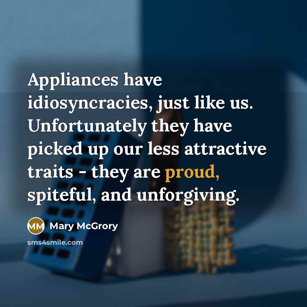 “Appliances have idiosyncracies, just like us. Unfortunately they have picked…” quote by Mary McGrory
