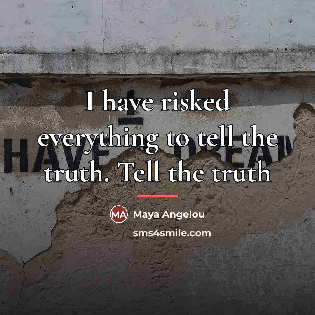 “I have risked everything to tell the truth. Tell the…” quote by Maya Angelou