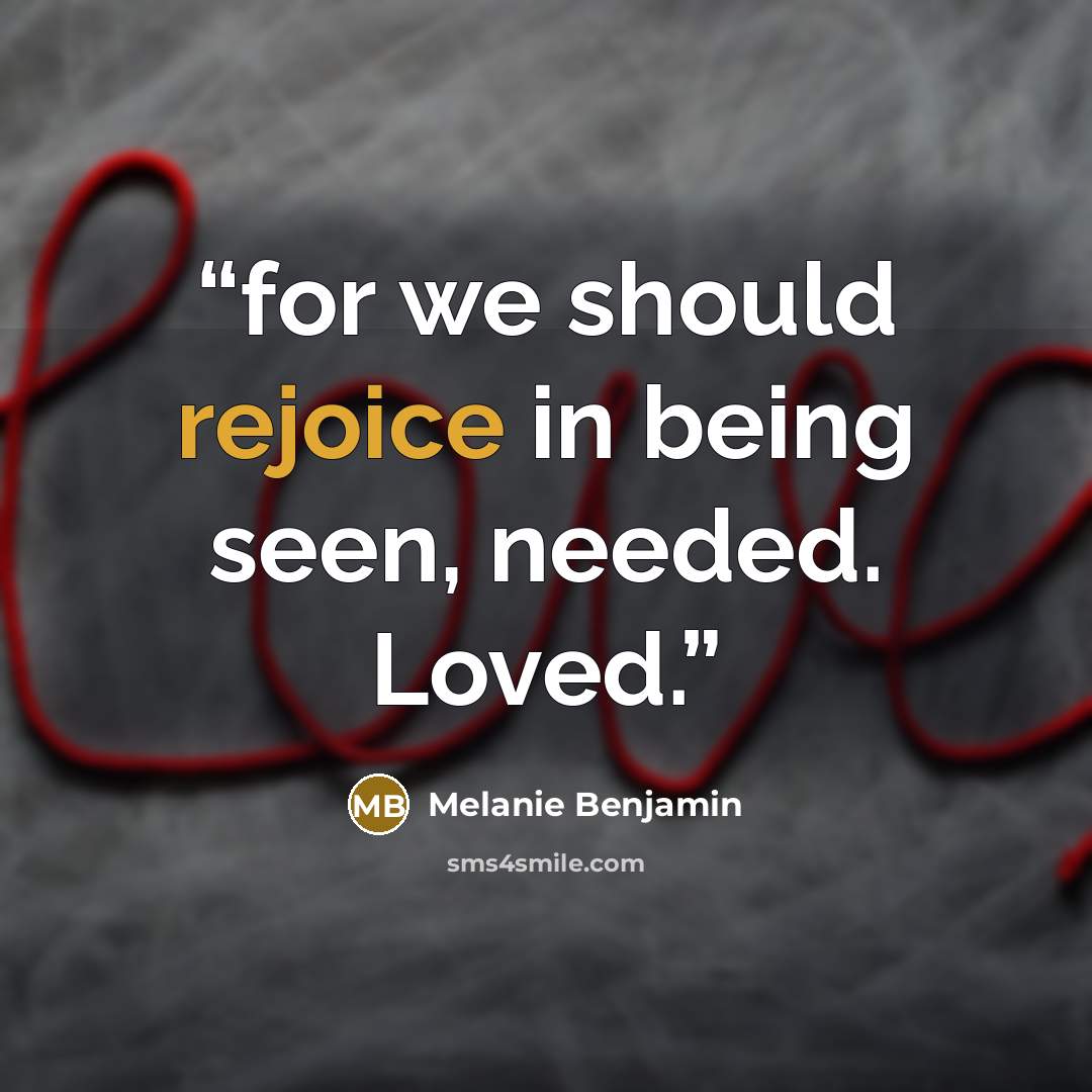 “for we should rejoice in being seen, needed. Loved.” quote by Melanie Benjamin