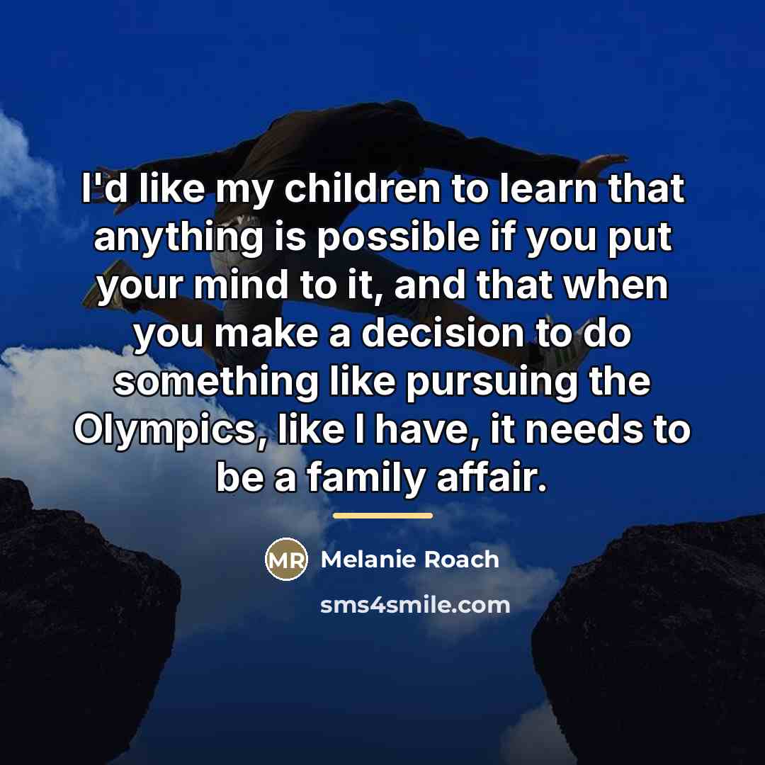 “I'd like my children to learn that anything is possible…” quote by Melanie Roach