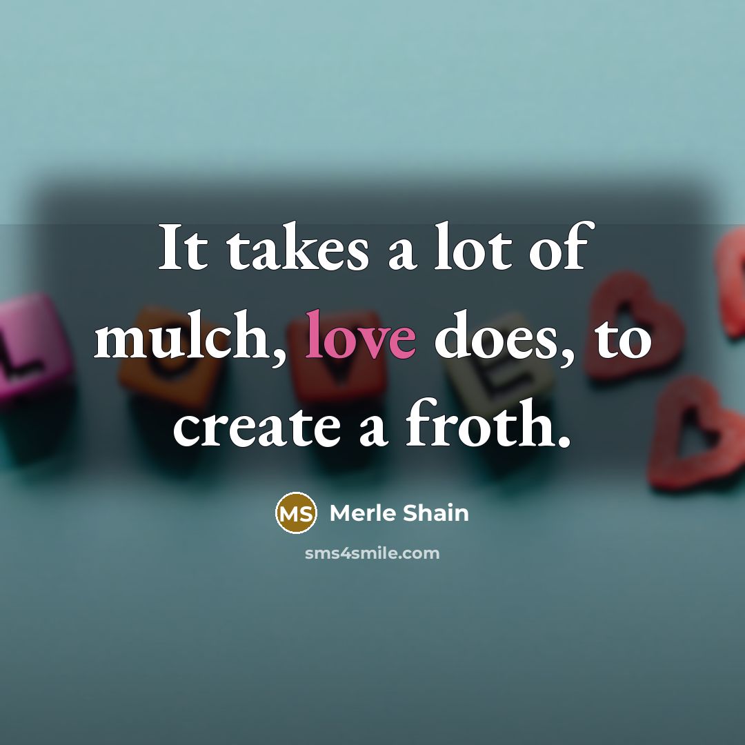 “It takes a lot of mulch, love does, to create…” quote by Merle Shain