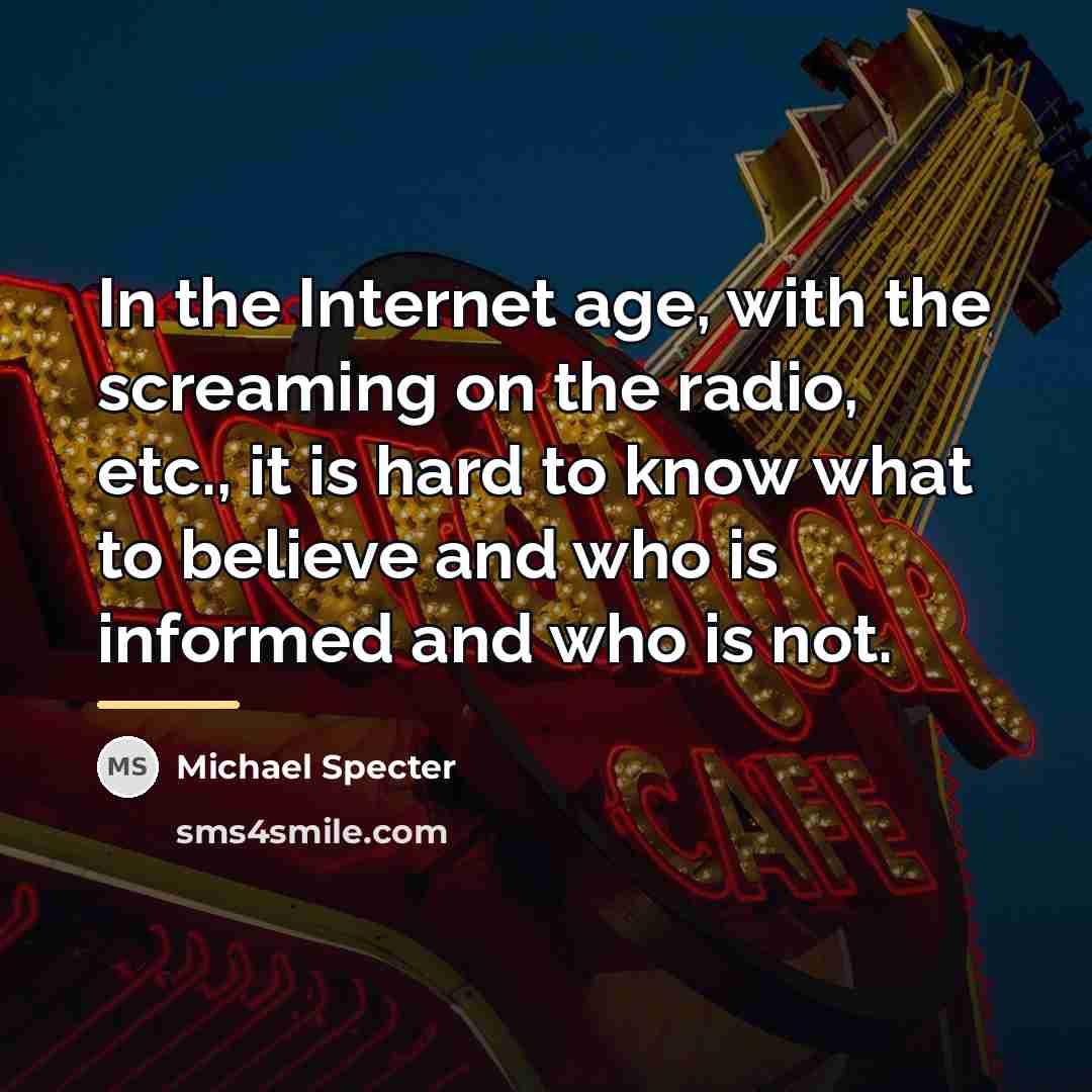 “In the Internet age, with the screaming on the radio,…” quote by Michael Specter