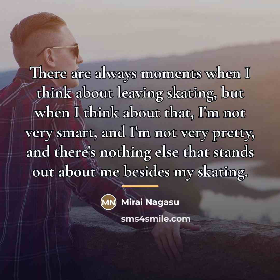 “There are always moments when I think about leaving skating,…” quote by Mirai Nagasu