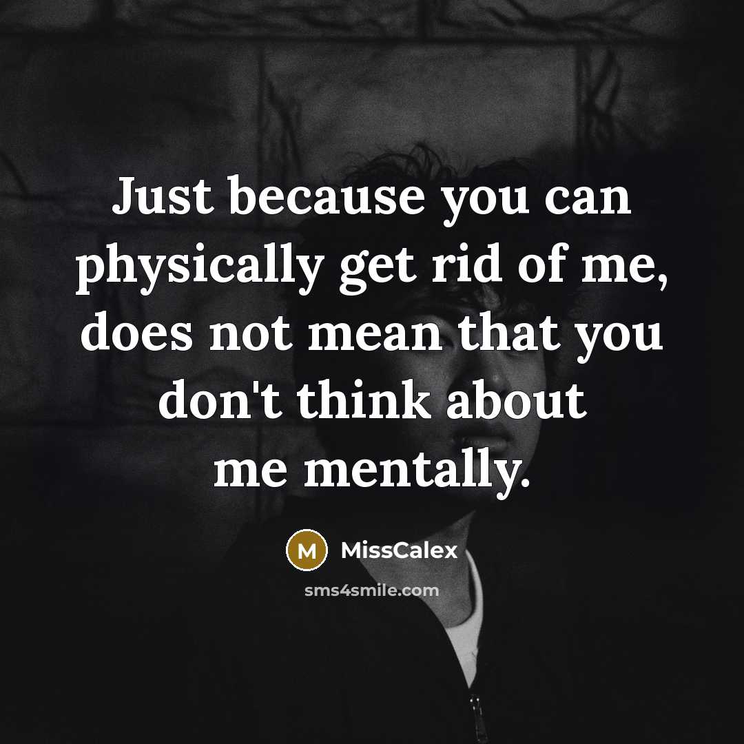 “Just because you can physically get rid of me, does not mean that you don't think about me mentally.” quote by MissCalex