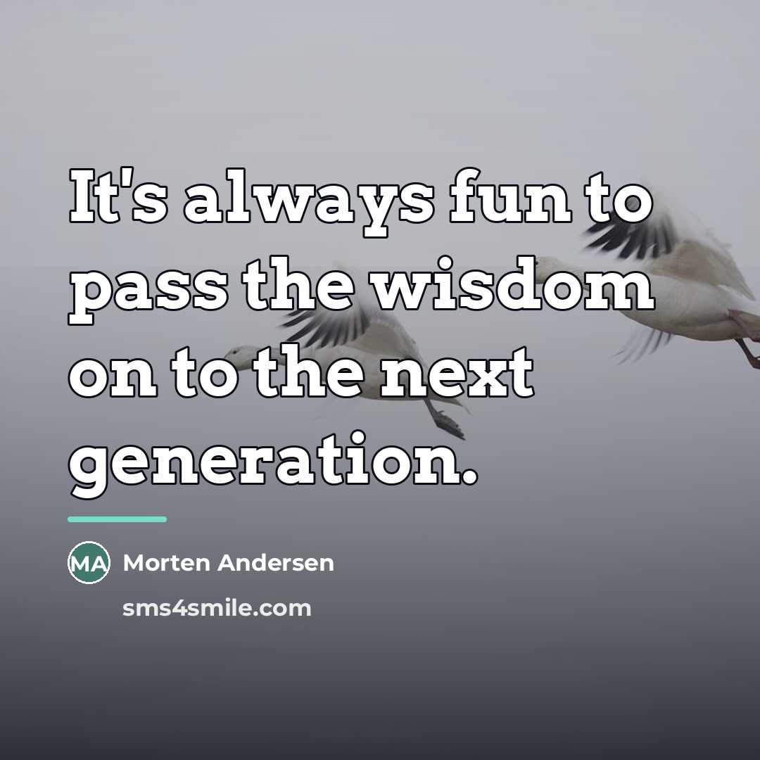 “It's always fun to pass the wisdom on to the…” quote by Morten Andersen